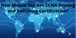 How Should You Get CCNA Routing and Switching Certification?