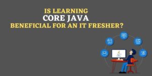 Is learning core java beneficial for an IT fresher?