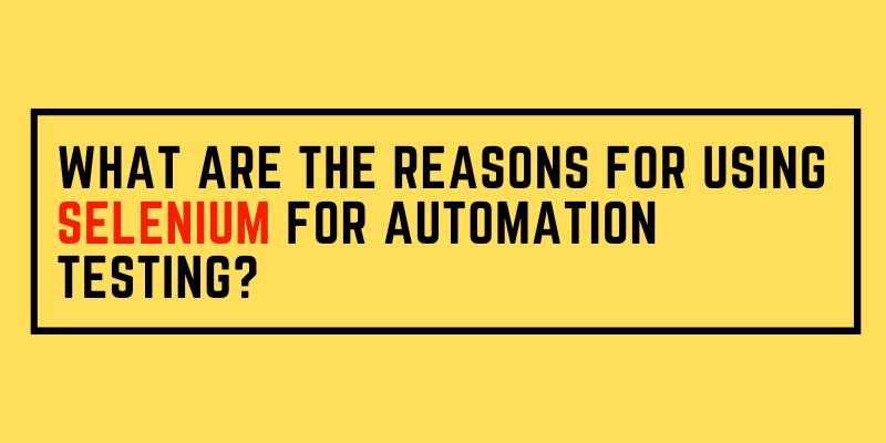 What are the Reasons for using Selenium for Automation Testing?