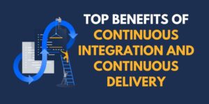 Top Benefits of Continuous Integration and Continuous Delivery